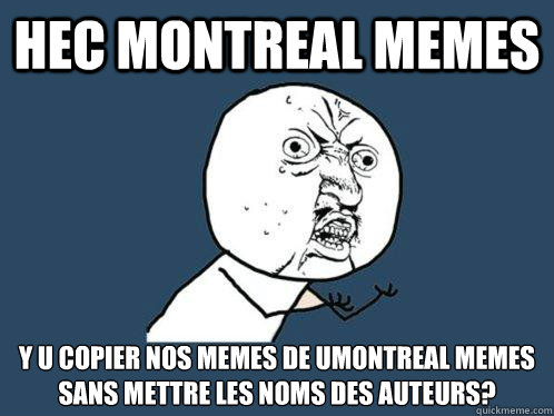 HEC Montreal memes y u copier nos memes de umontreal memes sans mettre les noms des auteurs? - HEC Montreal memes y u copier nos memes de umontreal memes sans mettre les noms des auteurs?  Y U No