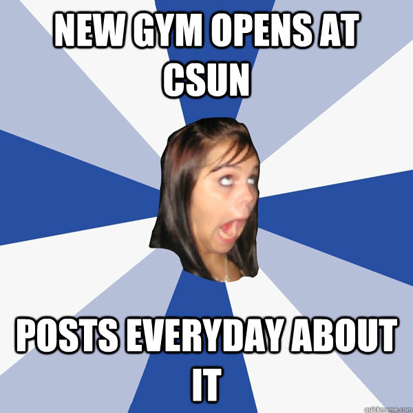 New Gym opens at CSUN posts everyday about it  Annoying Facebook Girl