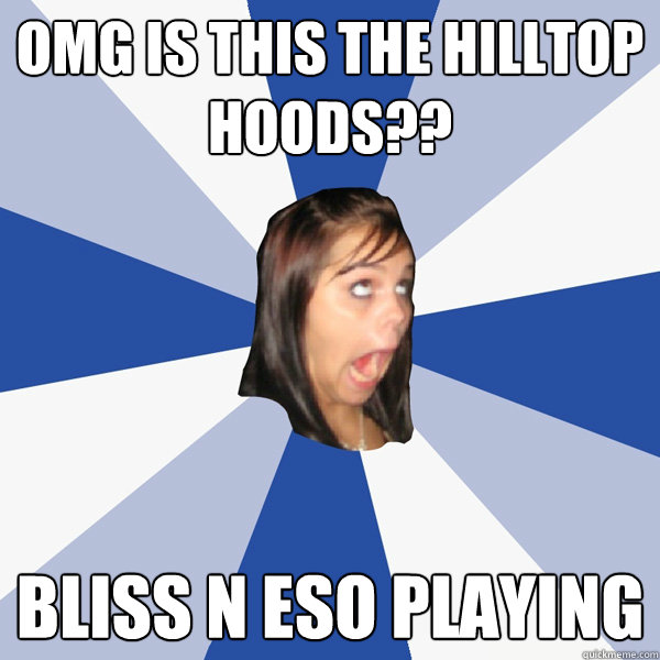 omg is this the hilltop hoods?? bliss n eso playing - omg is this the hilltop hoods?? bliss n eso playing  Annoying Facebook Girl