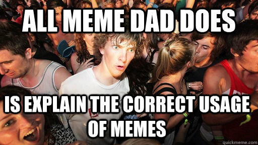 all meme dad does is explain the correct usage of memes  Sudden Clarity Clarence