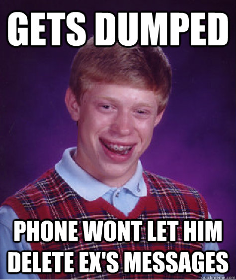 Gets Dumped Phone wont let him delete ex's messages - Gets Dumped Phone wont let him delete ex's messages  Bad Luck Brian