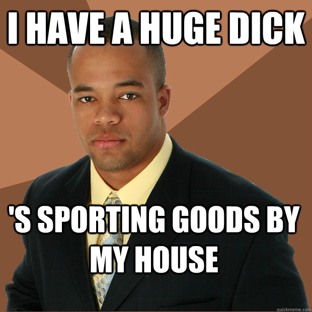 i have a huge dick 's sporting goods by my house  Successful Black Man