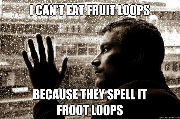 I can't eat Fruit Loops Because they spell it
Froot Loops - I can't eat Fruit Loops Because they spell it
Froot Loops  Over-Educated Problems