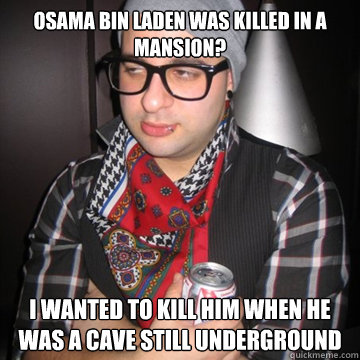 Osama Bin Laden was killed in a mansion? I wanted to kill him when he was a cave still underground   Oblivious Hipster