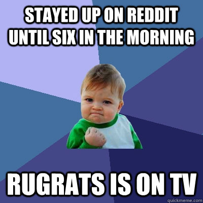 Stayed up on Reddit until six in the morning Rugrats is on TV  Success Kid