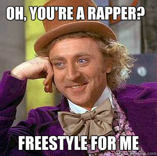 Oh, you're a rapper? Freestyle for me  Condescending Wonka