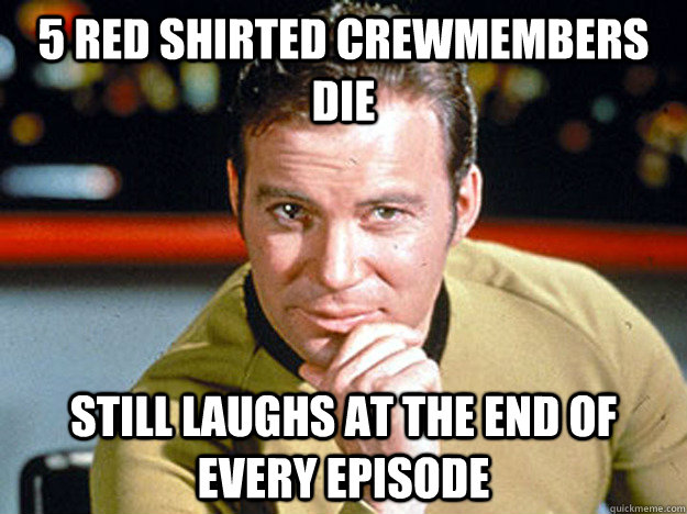 5 red shirted crewmembers die  Still laughs at the end of every episode  