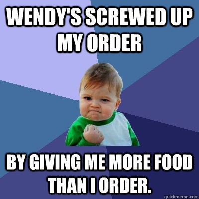 Wendy's screwed up my order by giving me more food than I order.  Success Kid