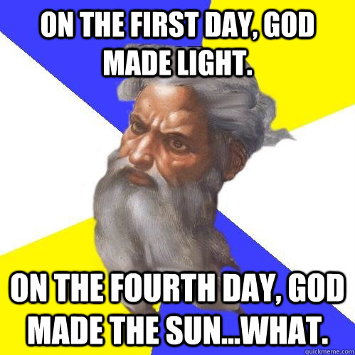 On the first day, god made light. On the fourth day, god made the sun...what.   Advice God