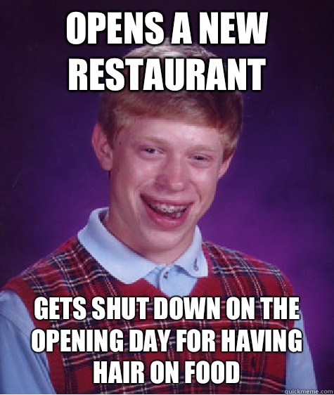 Opens a new restaurant  gets shut down on the opening day for having hair on food  - Opens a new restaurant  gets shut down on the opening day for having hair on food   Bad Luck Brian