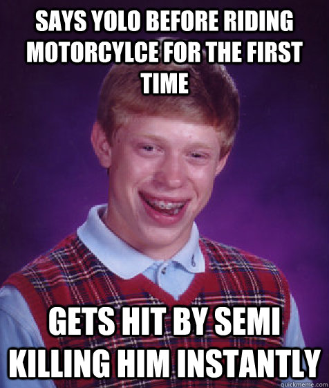 Says yolo before riding motorcylce for the first time gets hit by semi killing him instantly  Bad Luck Brian