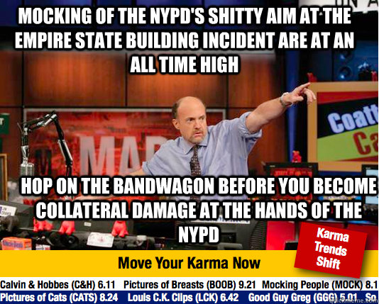 Mocking of the NYPD's shitty aim at the empire state building incident are at an all time high Hop on the bandwagon before you become collateral damage at the hands of the NYPD  Mad Karma with Jim Cramer