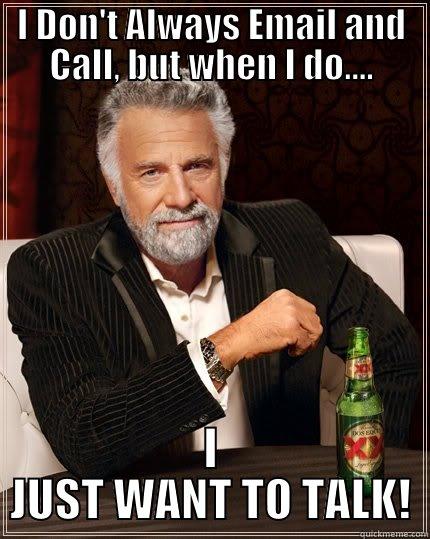 Calling and Emailing - I DON'T ALWAYS EMAIL AND CALL, BUT WHEN I DO.... I JUST WANT TO TALK! The Most Interesting Man In The World