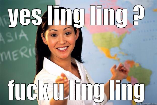 YES LING LING ? FUCK U LING LING Unhelpful High School Teacher