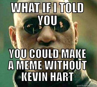 WHAT IF I TOLD YOU YOU COULD MAKE A MEME WITHOUT KEVIN HART Matrix Morpheus