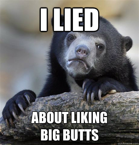 I lied about liking 
big butts  Confession Bear