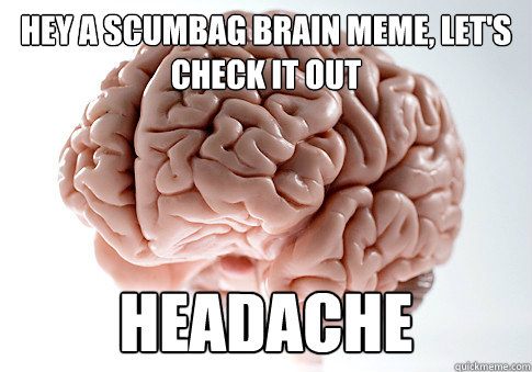 Hey a scumbag brain meme, let's check it out Headache  Scumbag Brain