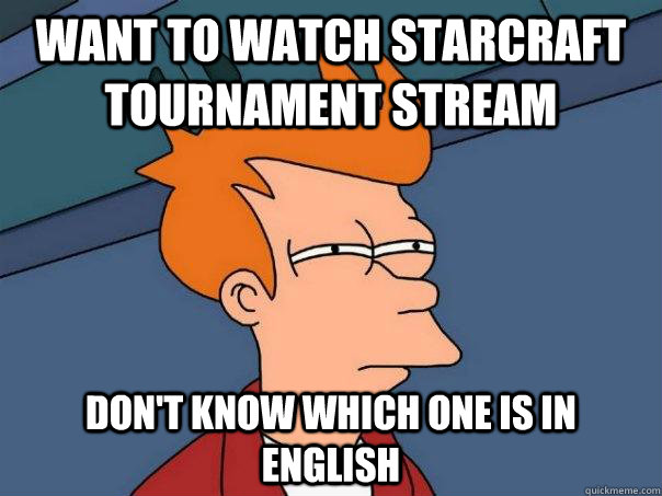 Want to watch starcraft tournament stream Don't know which one is in english  Futurama Fry