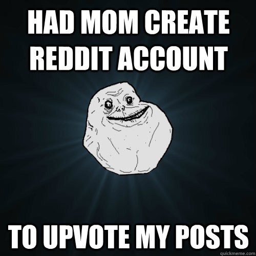 Had mom create reddit account to upvote my posts  Forever Alone