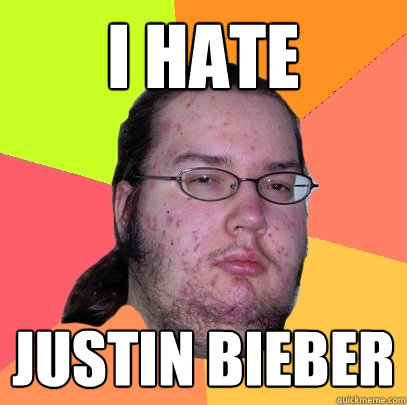 I hate Justin Bieber
  Butthurt Dweller