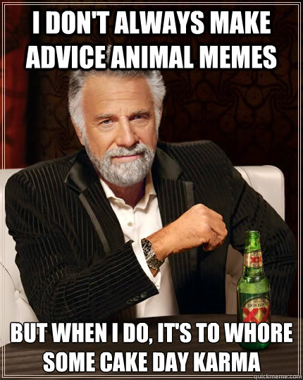 I Don't Always Make Advice Animal Memes but when I do, It's to whore some cake day Karma  The Most Interesting Man In The World