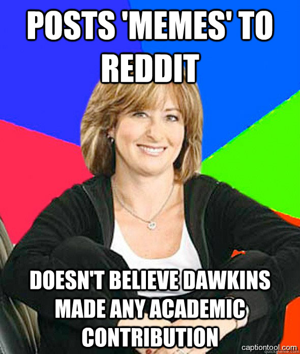 Posts 'memes' to reddit Doesn't believe Dawkins made any academic contribution - Posts 'memes' to reddit Doesn't believe Dawkins made any academic contribution  sheltered suburban mom