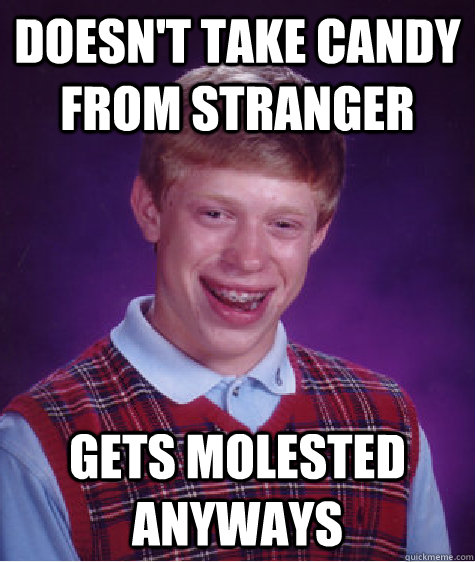 Doesn't take candy from stranger gets molested anyways  Bad Luck Brian