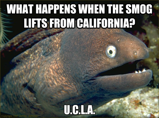 What happens when the smog lifts from california? U.C.L.A. - What happens when the smog lifts from california? U.C.L.A.  Bad Joke Eel