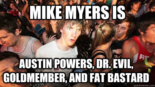 Mike Myers is  Austin Powers, Dr. Evil, Goldmember, and Fat Bastard - Mike Myers is  Austin Powers, Dr. Evil, Goldmember, and Fat Bastard  Sudden Clarity Clarence