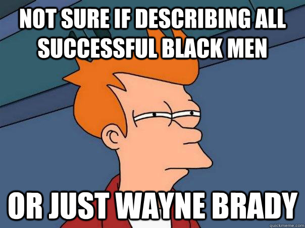 Not sure if describing all successful black men or just wayne brady  Futurama Fry