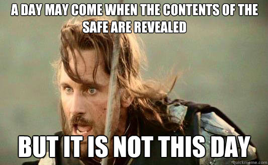 A day may come when the contents of the safe are revealed But it is not this day  Aragorn