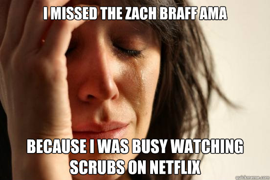 I missed the zach braff ama because I was busy watching scrubs on netflix  First World Problems