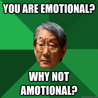 You are emotional? why not amotional?  High Expectations Asian Father