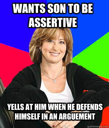 Wants son to be assertive Yells at him when he defends himself in an arguement - Wants son to be assertive Yells at him when he defends himself in an arguement  Sheltering Suburban Mom