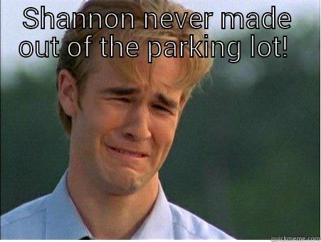 Oh Shannon  - SHANNON NEVER MADE OUT OF THE PARKING LOT!   1990s Problems