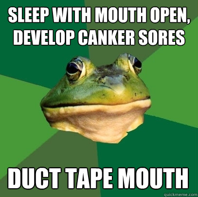 sleep with mouth open, develop canker sores duct tape mouth - sleep with mouth open, develop canker sores duct tape mouth  Foul Bachelor Frog