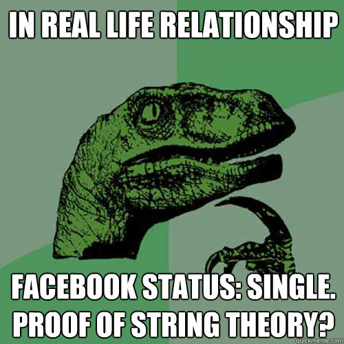 In real life relationship facebook status: single. Proof of string theory?  Philosoraptor