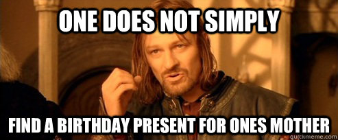 One does not simply find a birthday present for ones mother  One Does Not Simply