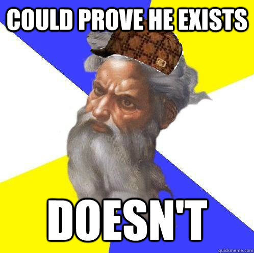 Could prove he exists doesn't  Scumbag God