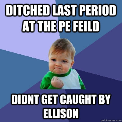 DITCHED LAST PERIOD AT THE PE FEILD DIDNT GET CAUGHT BY ELLISON  Success Kid