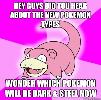 Hey guys did you hear about the new pokemon types Wonder which pokemon will be Dark & Steel now  Slowpoke