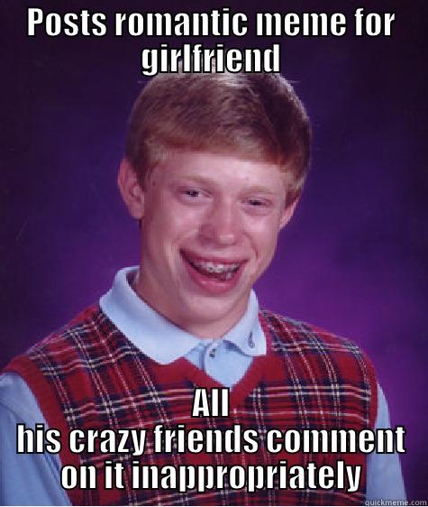 POSTS ROMANTIC MEME FOR GIRLFRIEND ALL HIS CRAZY FRIENDS COMMENT ON IT INAPPROPRIATELY Bad Luck Brian