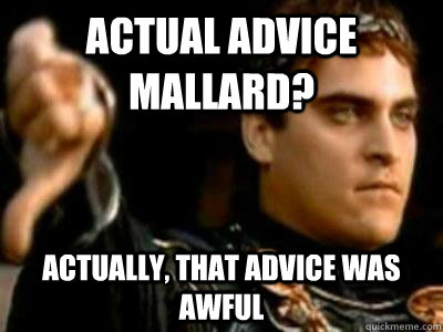 Actual Advice mallard? Actually, that advice was awful  Downvoting Roman