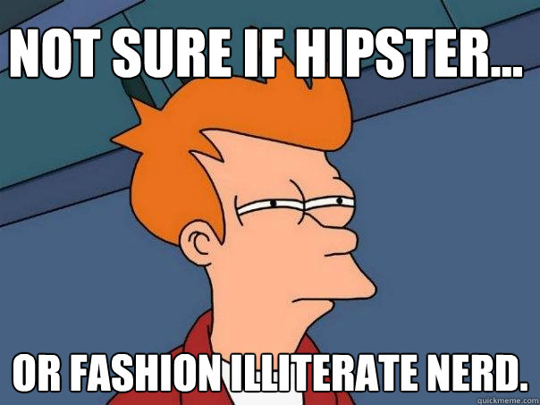 Not sure if Hipster... Or fashion illiterate nerd. - Not sure if Hipster... Or fashion illiterate nerd.  Futurama Fry