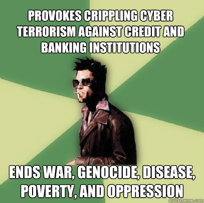 provokes crippling cyber terrorism against credit and banking institutions Ends war, genocide, disease, poverty, and oppression  Helpful Tyler Durden