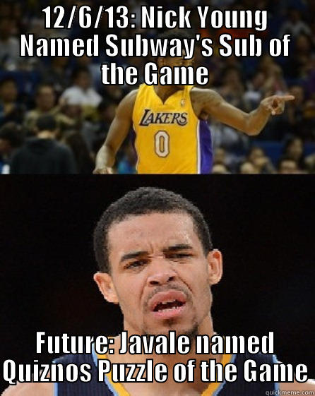 12/6/13: NICK YOUNG NAMED SUBWAY'S SUB OF THE GAME FUTURE: JAVALE NAMED QUIZNOS PUZZLE OF THE GAME Misc