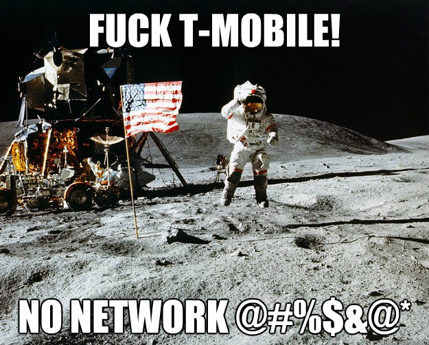 Fuck T-MObile! No network @#%$&@*  Unimpressed Astronaut