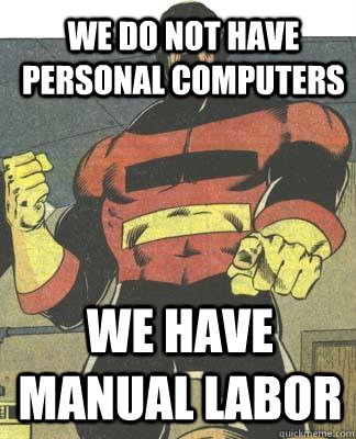 we do not have personal computers we have manual labor  Captain Germany