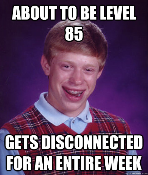 About to be level 85 Gets disconnected for an entire week  Bad Luck Brian