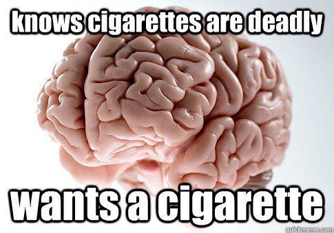 knows cigarettes are deadly wants a cigarette  Scumbag Brain